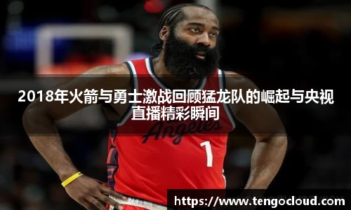 2018年火箭与勇士激战回顾猛龙队的崛起与央视直播精彩瞬间