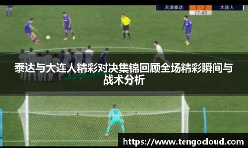 泰达与大连人精彩对决集锦回顾全场精彩瞬间与战术分析