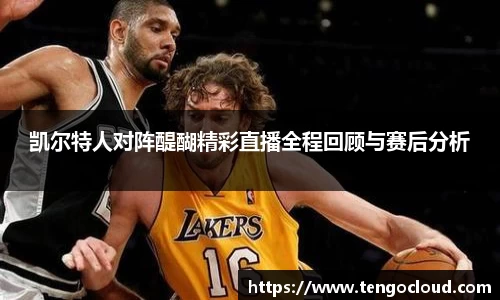 凯尔特人对阵醍醐精彩直播全程回顾与赛后分析